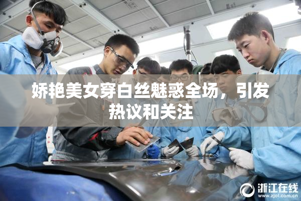 娇艳美女穿白丝魅惑全场，引发热议和关注