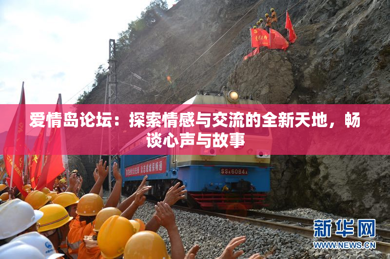 爱情岛论坛：探索情感与交流的全新天地，畅谈心声与故事