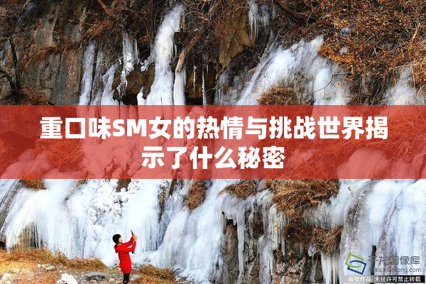 重口味SM女的热情与挑战世界揭示了什么秘密