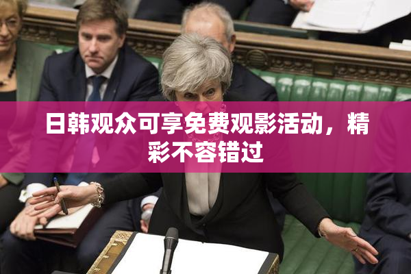 日韩观众可享免费观影活动，精彩不容错过