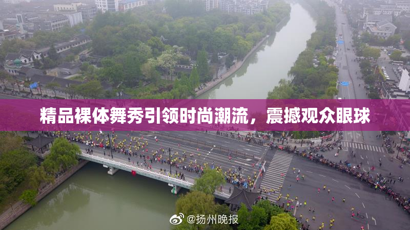 精品裸体舞秀引领时尚潮流，震撼观众眼球