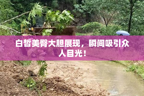 白皙美臀大胆展现，瞬间吸引众人目光！