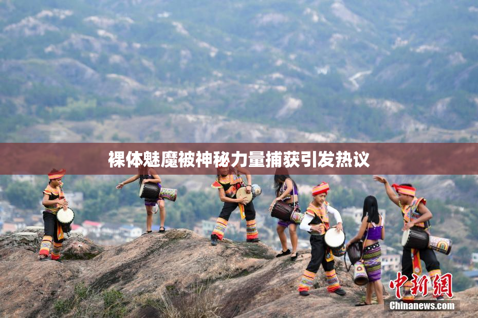 裸体魅魔被神秘力量捕获引发热议