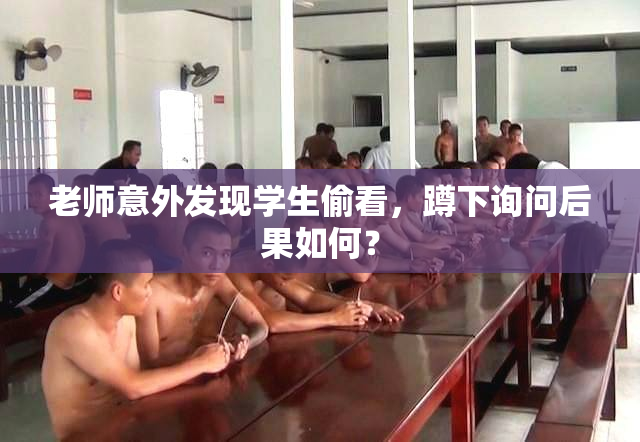 老师意外发现学生偷看，蹲下询问后果如何？