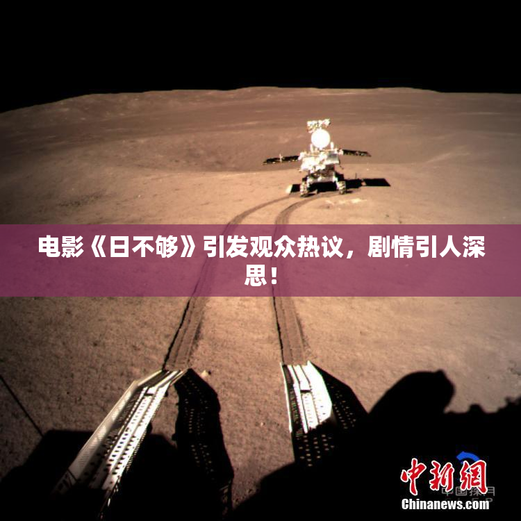 电影《日不够》引发观众热议，剧情引人深思！