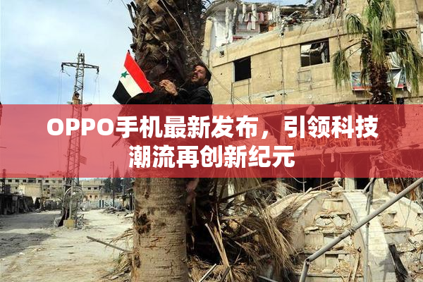 OPPO手机最新发布，引领科技潮流再创新纪元