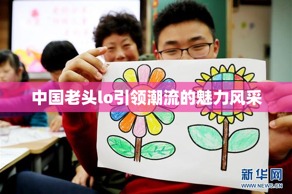 中国老头lo引领潮流的魅力风采