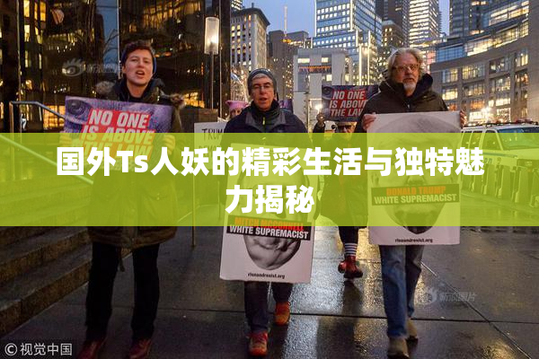 国外Ts人妖的精彩生活与独特魅力揭秘