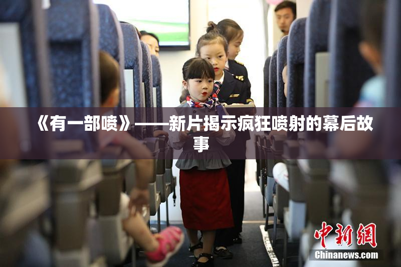 《有一部喷》——新片揭示疯狂喷射的幕后故事