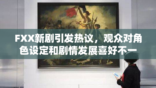 FXX新剧引发热议，观众对角色设定和剧情发展喜好不一