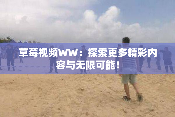 草莓视频WW：探索更多精彩内容与无限可能！