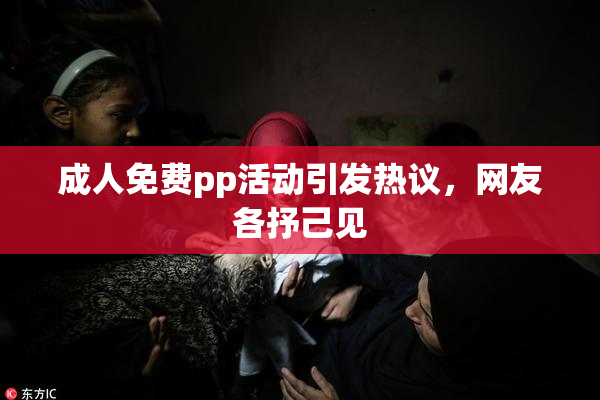 成人免费pp活动引发热议，网友各抒己见