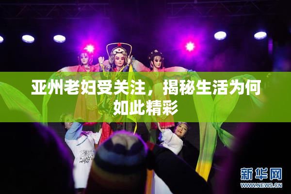 亚州老妇受关注，揭秘生活为何如此精彩