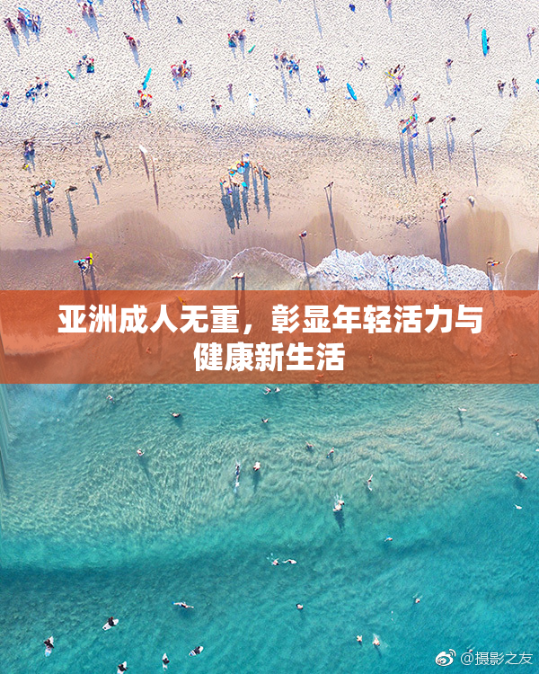 亚洲成人无重，彰显年轻活力与健康新生活