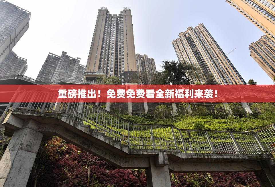 重磅推出！免费免费看全新福利来袭！