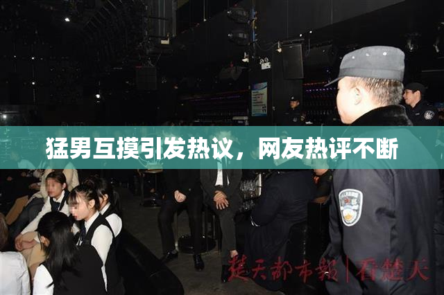 猛男互摸引发热议，网友热评不断