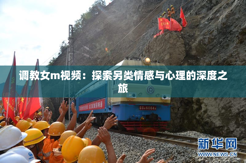 调教女m视频：探索另类情感与心理的深度之旅