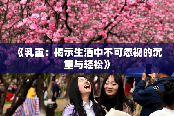 《乳重：揭示生活中不可忽视的沉重与轻松》