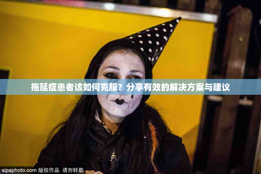 拖延症患者该如何克服？分享有效的解决方案与建议