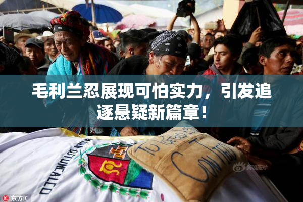 毛利兰忍展现可怕实力，引发追逐悬疑新篇章！