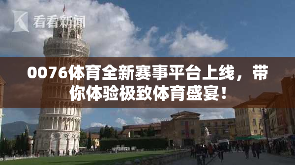 0076体育全新赛事平台上线，带你体验极致体育盛宴！