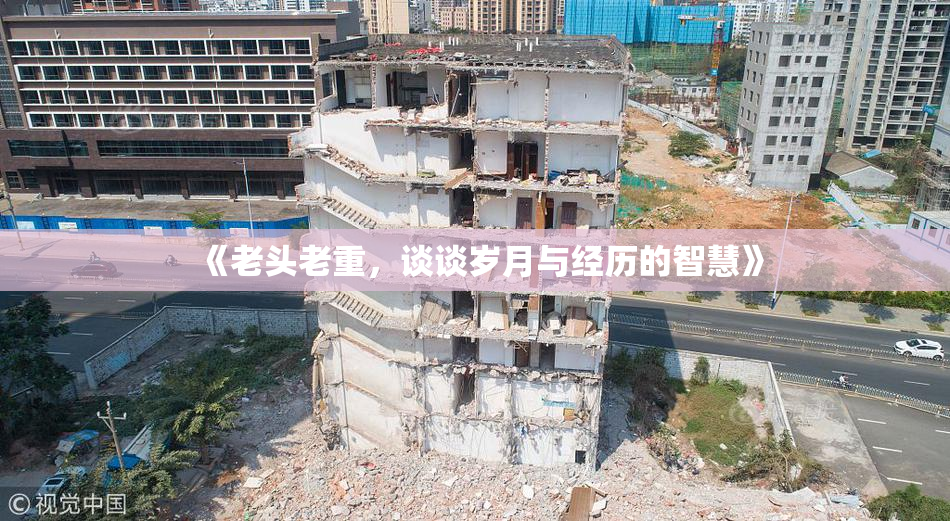 《老头老重，谈谈岁月与经历的智慧》