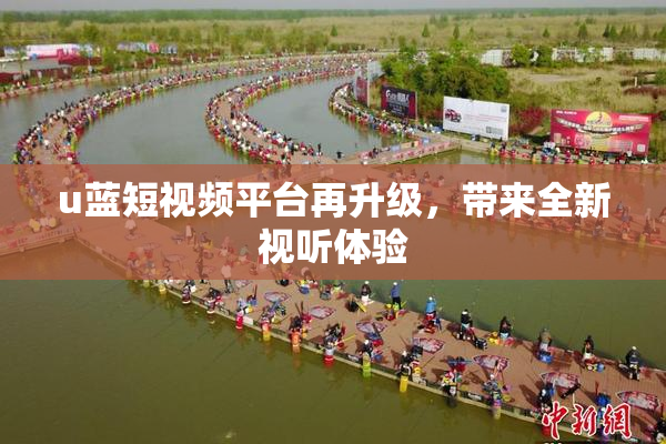 u蓝短视频平台再升级，带来全新视听体验