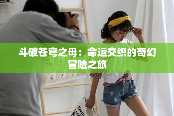 斗破苍穹之母：命运交织的奇幻冒险之旅