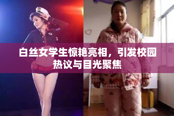 白丝女学生惊艳亮相，引发校园热议与目光聚焦