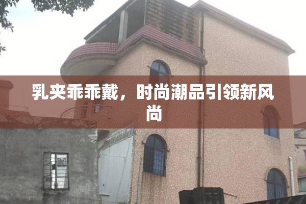 乳夹乖乖戴，时尚潮品引领新风尚
