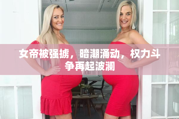 女帝被强掳，暗潮涌动，权力斗争再起波澜