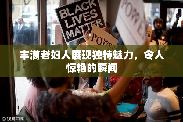 丰满老妇人展现独特魅力，令人惊艳的瞬间