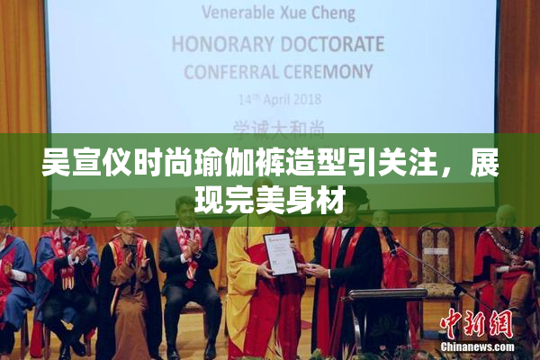 吴宣仪时尚瑜伽裤造型引关注，展现完美身材