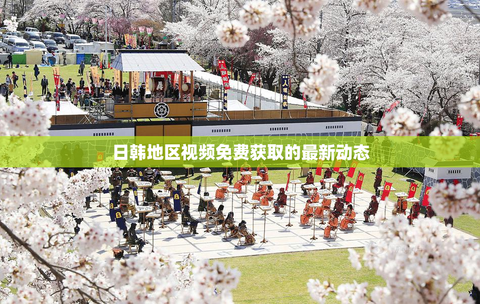 日韩地区视频免费获取的最新动态
