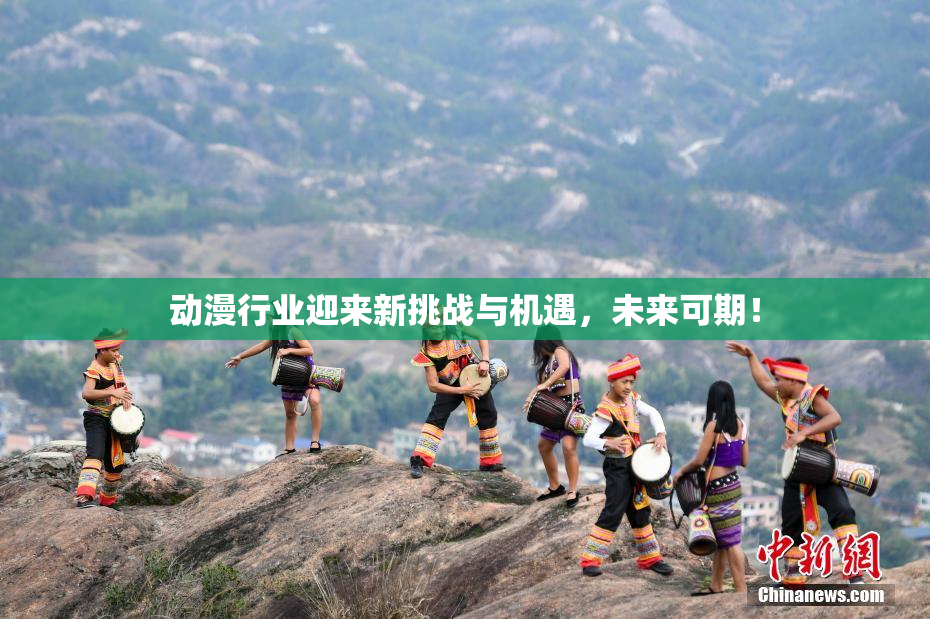 动漫行业迎来新挑战与机遇，未来可期！
