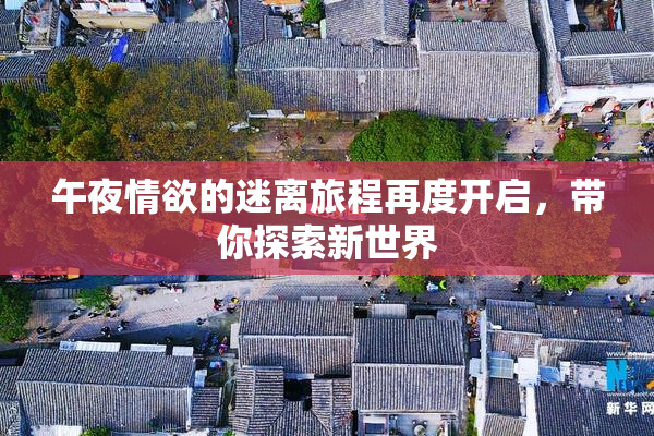 午夜情欲的迷离旅程再度开启，带你探索新世界