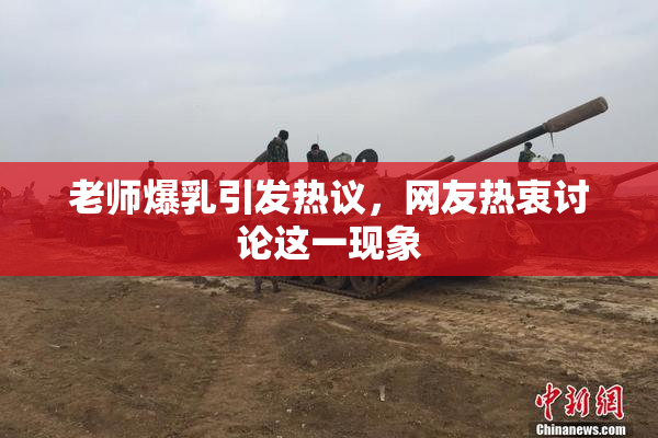 老师爆乳引发热议，网友热衷讨论这一现象