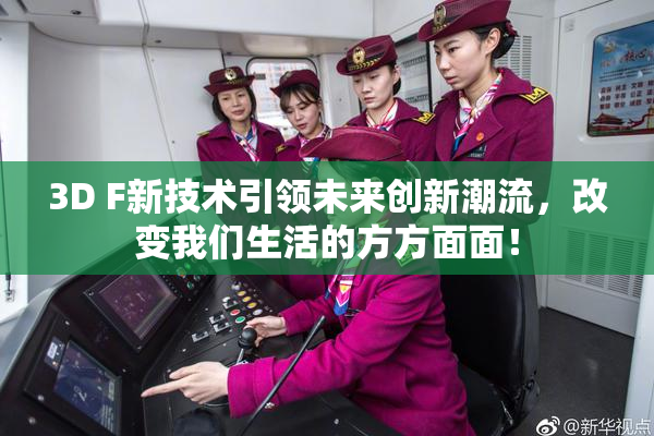 3D F新技术引领未来创新潮流，改变我们生活的方方面面！