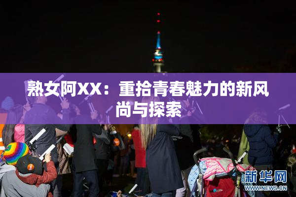 熟女阿XX：重拾青春魅力的新风尚与探索