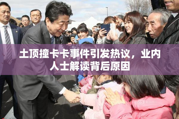 土顶撞卡卡事件引发热议，业内人士解读背后原因