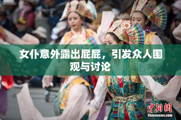 女仆意外露出屁屁，引发众人围观与讨论