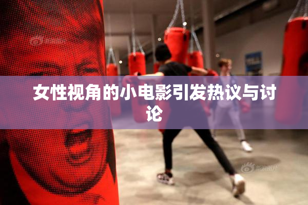 女性视角的小电影引发热议与讨论