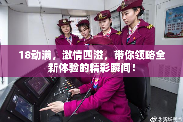 18动满，激情四溢，带你领略全新体验的精彩瞬间！