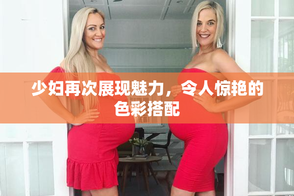少妇再次展现魅力，令人惊艳的色彩搭配