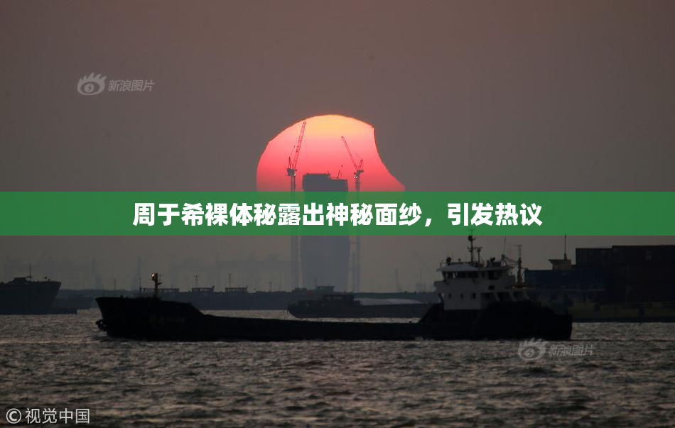 周于希裸体秘露出神秘面纱，引发热议