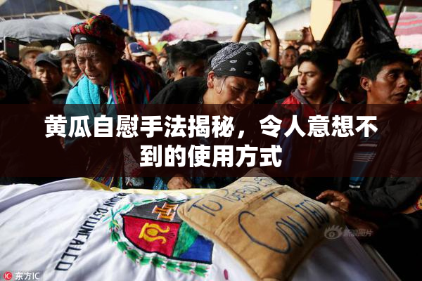 黄瓜自慰手法揭秘，令人意想不到的使用方式
