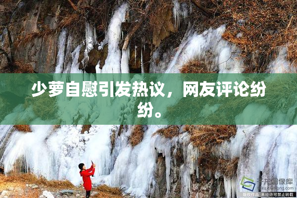 少萝自慰引发热议，网友评论纷纷。
