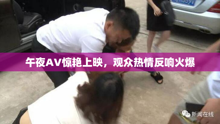 午夜AV惊艳上映，观众热情反响火爆