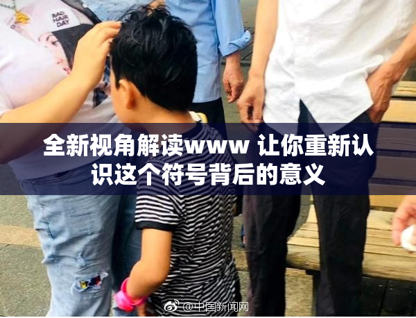 全新视角解读www 让你重新认识这个符号背后的意义