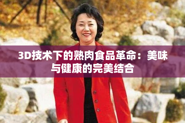 3D技术下的熟肉食品革命：美味与健康的完美结合